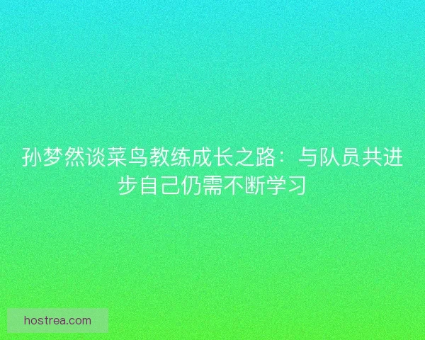 孙梦然谈菜鸟教练成长之路：与队员共进步自己仍需不断学习