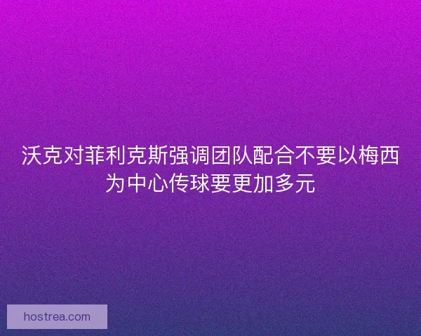 沃克对菲利克斯强调团队配合不要以梅西为中心传球要更加多元