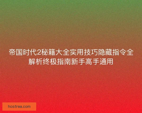 帝国时代2秘籍大全实用技巧隐藏指令全解析终极指南新手高手通用