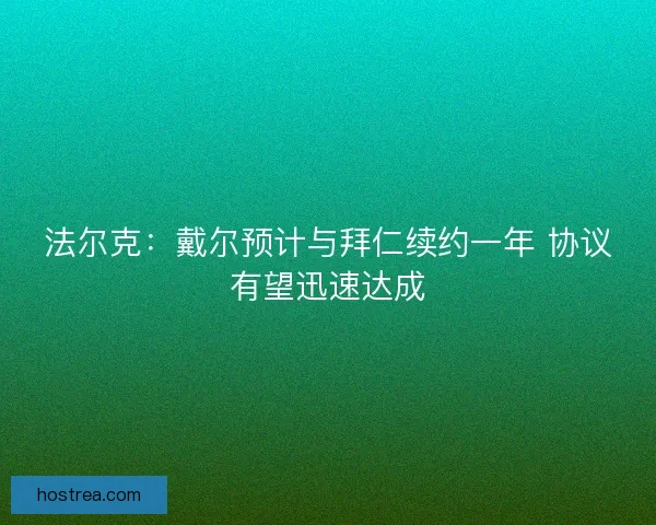 法尔克：戴尔预计与拜仁续约一年 协议有望迅速达成