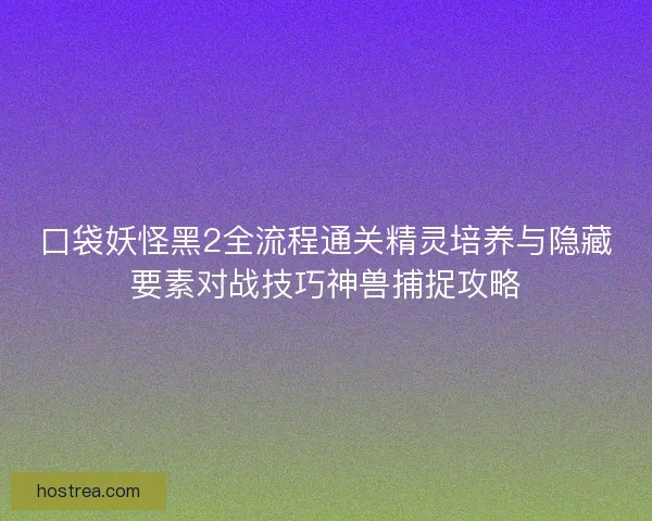 口袋妖怪黑2全流程通关精灵培养与隐藏要素对战技巧神兽捕捉攻略
