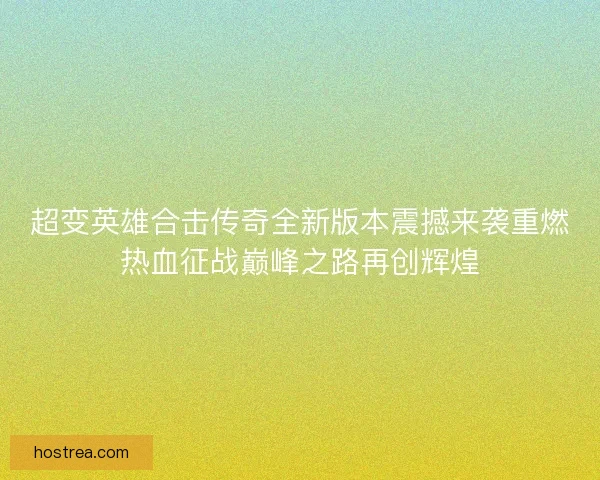 超变英雄合击传奇全新版本震撼来袭重燃热血征战巅峰之路再创辉煌