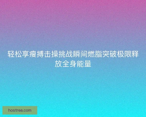 轻松享瘦搏击操挑战瞬间燃脂突破极限释放全身能量