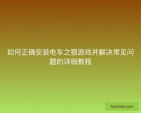 如何正确安装电车之狼游戏并解决常见问题的详细教程 如何正确安装电车之狼游戏并解决常见问题的详细教程