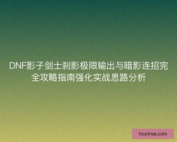 DNF影子剑士刹影极限输出与暗影连招完全攻略指南强化实战思路分析